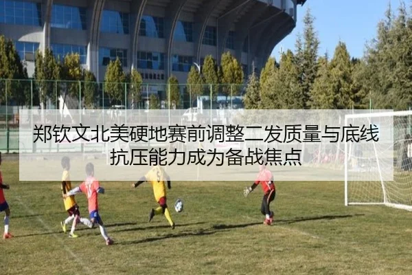 郑钦文北美硬地赛前调整二发质量与底线抗压能力成为备战焦点