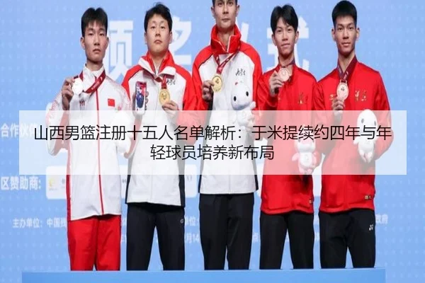 山西男篮注册十五人名单解析：于米提续约四年与年轻球员培养新布局